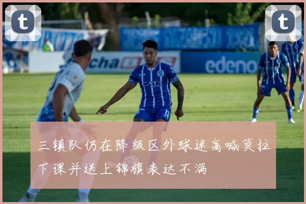 三镇队仍在降级区外球迷高喊莫拉下课并送上锦旗表达不满
