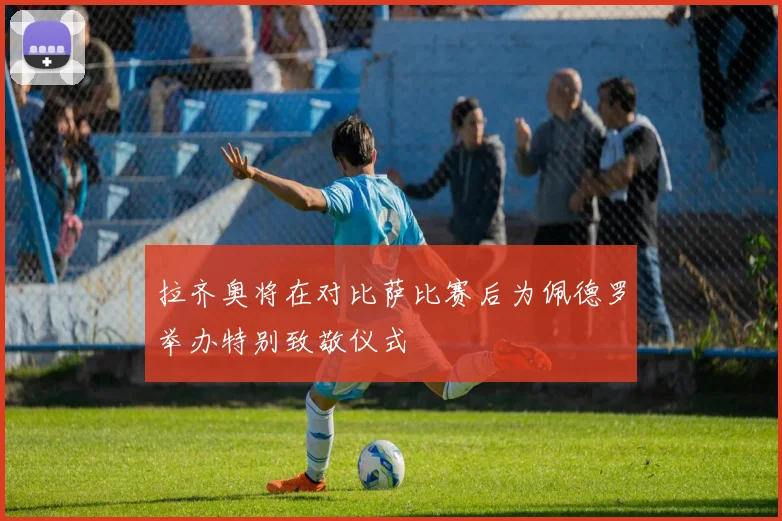拉齐奥将在对比萨比赛后为佩德罗举办特别致敬仪式