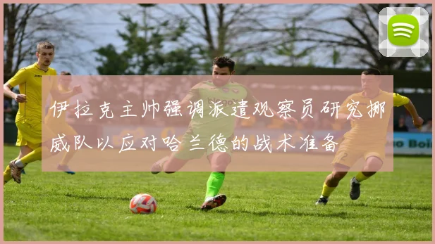 伊拉克主帅强调派遣观察员研究挪威队以应对哈兰德的战术准备