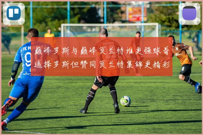 巅峰罗斯与巅峰莫兰特谁更强球哥选择罗斯但赞同莫兰特集锦更精彩