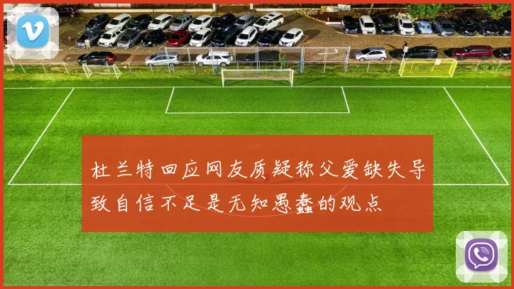 杜兰特回应网友质疑称父爱缺失导致自信不足是无知愚蠢的观点