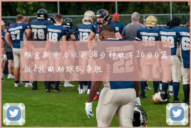 维金斯全力以赴38分钟砍下26分6篮板2抢断助球队争胜