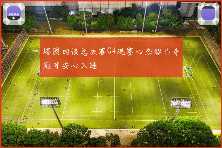 塔图姆谈总决赛G4观赛心态称已夺冠可安心入睡
