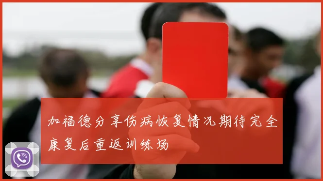 加福德分享伤病恢复情况期待完全康复后重返训练场