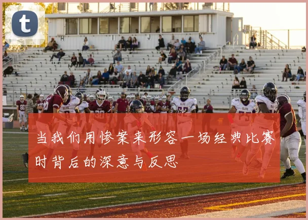 当我们用惨案来形容一场经典比赛时背后的深意与反思