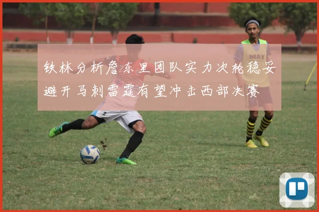 铁林分析詹东里团队实力次轮稳妥避开马刺雷霆有望冲击西部决赛